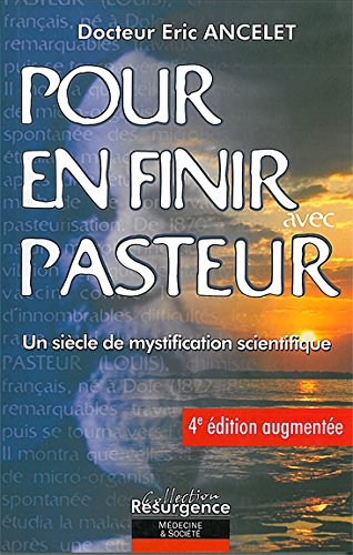 Eric Ancelet : Pour en finir avec Pasteur - Un si�cle de mystification scientifique
