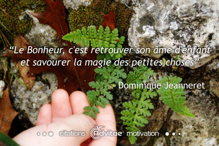 Le Bonheur, c'est retrouver son �me d'enfant et savourer la magie des petites choses