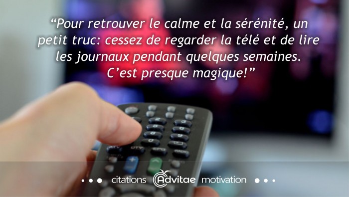 Pour retrouver calme et s�r�nit�, cessez de regarder la t�l� et de lire les journaux