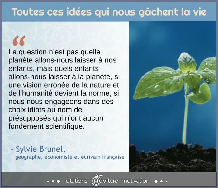 La question nest pas quelle plan�te allons-nous laisser � nos enfants, mais quels enfants allons-nous laisser � la plan�te