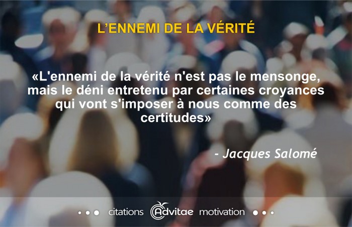 L'ennemi de la v�rit� n'est pas le mensonge, mais le d�ni entretenu par certaines croyances
