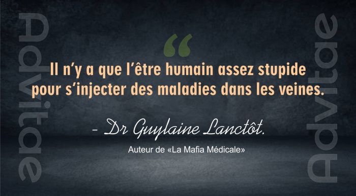 G. Lanct�t:  Il n�y a que l��tre humain assez stupide pour s�injecter des maladies dans les veines.