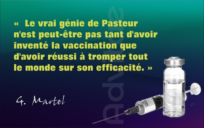Le vrai g�nie de Pasteur n'est peut-�tre pas tant d'avoir invent� la vaccination que d'avoir r�ussi tromper tout le monde sur son efficacit�.