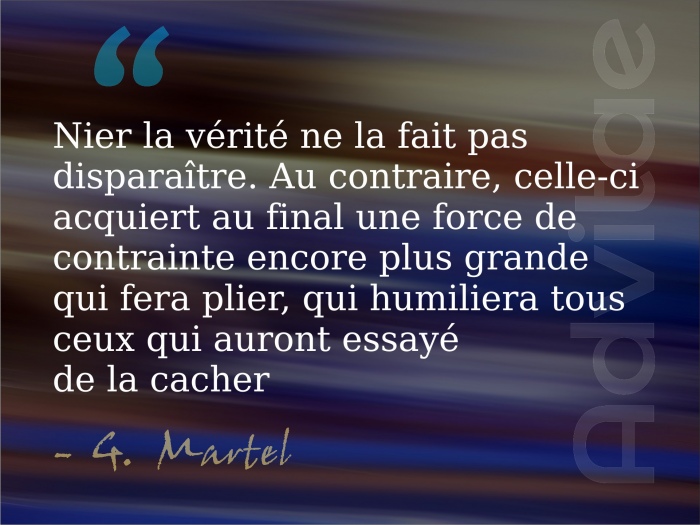 Martel: Nier la v�rit� ne la fait pas dispara�tre. Au contraire, celle-ci acquiert au final une force d'humiliation encore plus grande