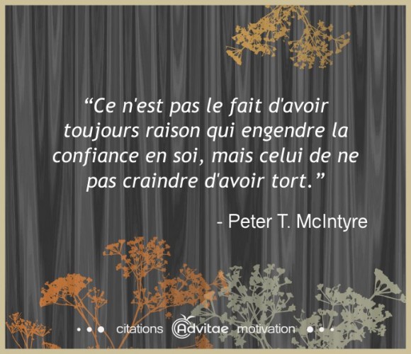 Ce n'est pas le fait d'avoir toujours raison qui engendre la confiance en soi.