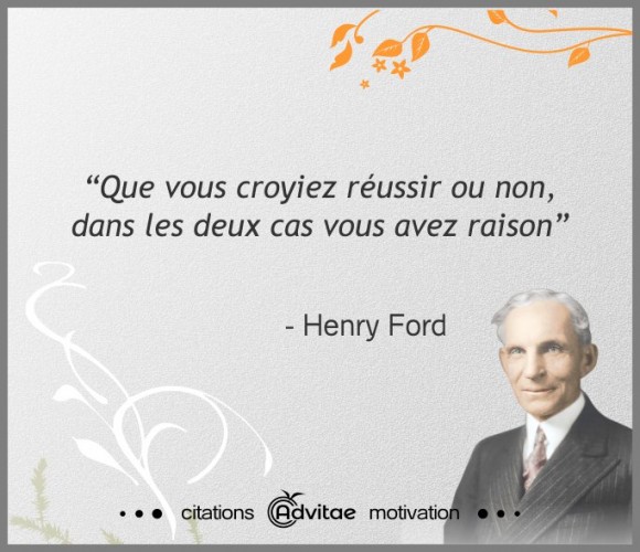 Que vous croyiez r�ussir ou non, dans les deux cas vous avez raison