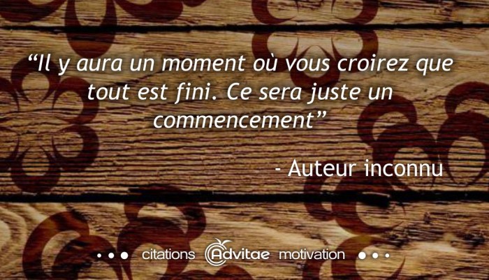 Il y aura un moment o� vous croirez que tout est fini. Ce sera juste un commencement